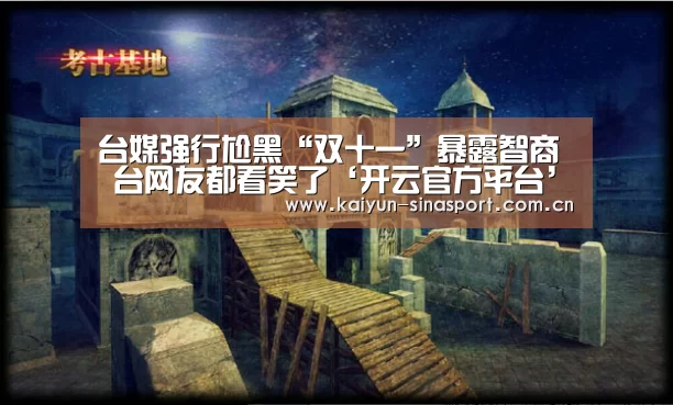 台媒强行尬黑“双十一”暴露智商 台网友都看笑了‘开云官方平台’(图1) 开云中国官网