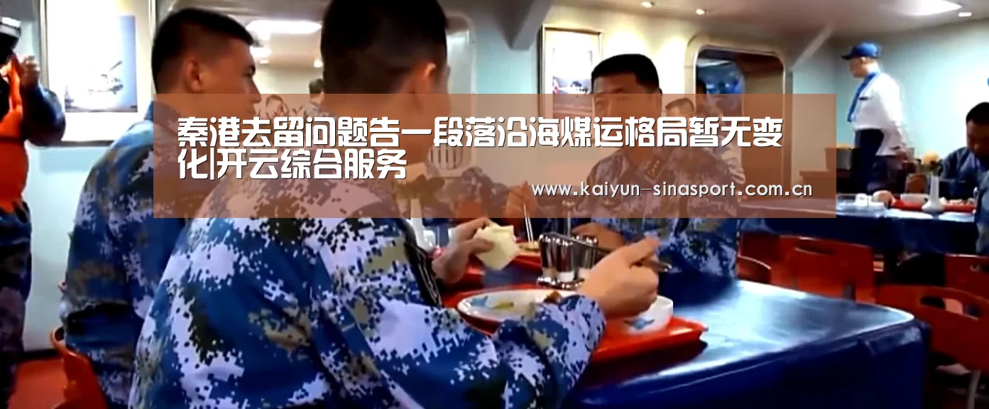 秦港去留问题告一段落沿海煤运格局暂无变化|开云综合服务(图3) 开云官方平台