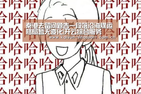 秦港去留问题告一段落沿海煤运格局暂无变化|开云综合服务(图2) 开云综合服务